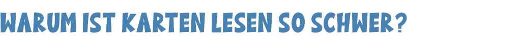 Warum ist Karten lesen so schwer?