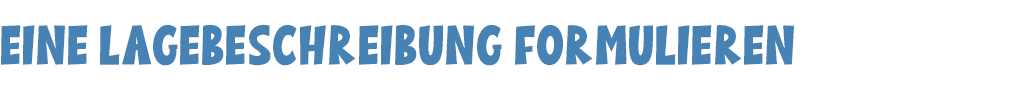 Überschrift: Eine Lagebeschreibung formulieren
