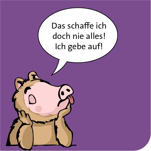 Das schaffe ich doch nie alles! Ich gebe auf!