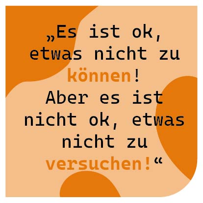 Es ist ok, etwas nicht zu können! Aber es ist nicht ok, etwas nicht zu versuchen!